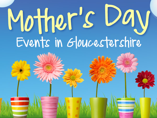 Things to do with MUM in Gloucestershire on Mother's Day this weekend